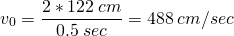  \[ v_0 = \frac{2 * 122\:cm}{0.5\:sec} = 488\:cm/sec \] 