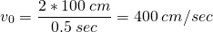  \[ v_0 = \frac{2 * 100\:cm}{0.5\:sec} = 400\:cm/sec \] 